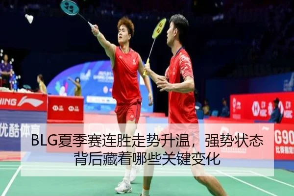 BLG夏季赛连胜走势升温，强势状态背后藏着哪些关键变化