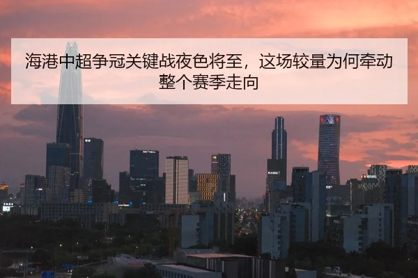 海港中超争冠关键战夜色将至，这场较量为何牵动整个赛季走向