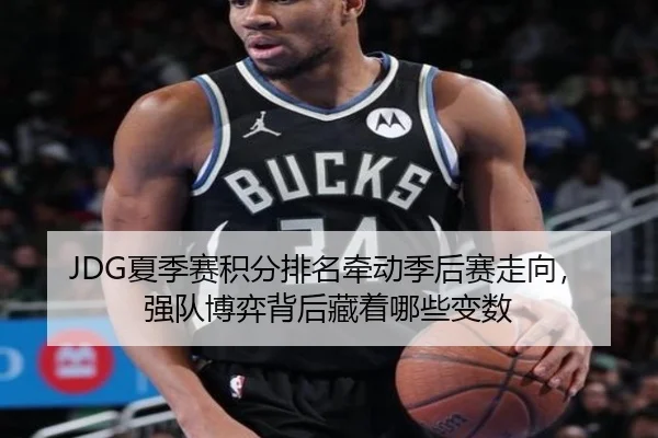 JDG夏季赛积分排名牵动季后赛走向，强队博弈背后藏着哪些变数 - CC NetEase